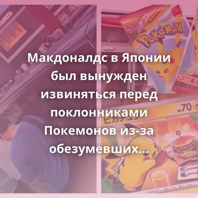 Макдоналдс в Японии был вынужден извиняться перед поклонниками Покемонов из-за обезумевших перекупов