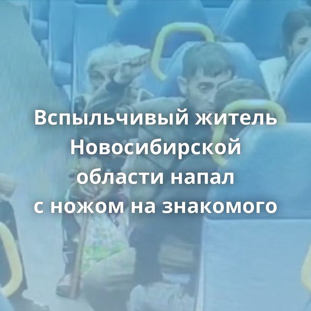 Вспыльчивый житель Новосибирской области напал с ножом на знакомого