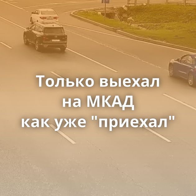 Только выехал на МКАД как уже 