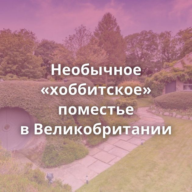 Необычное «хоббитское» поместье в Великобритании