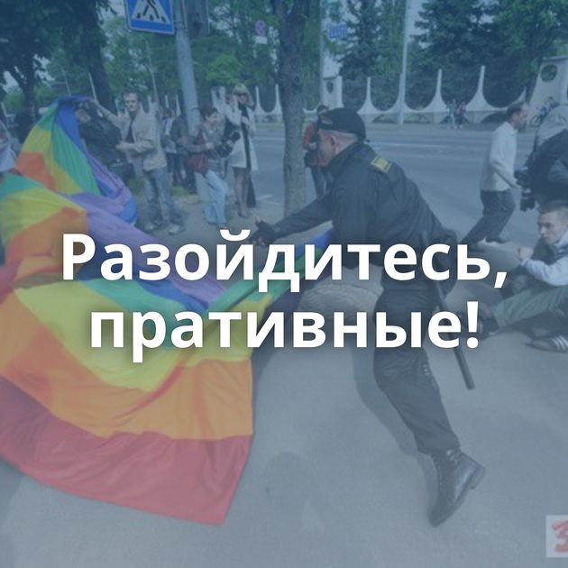 Разойдитесь, пративные!