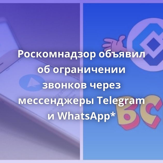 Роскомнадзор объявил об ограничении звонков через мессенджеры Telegram и WhatsApp*