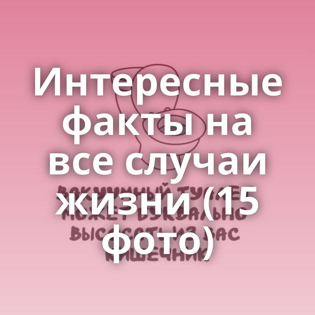 Интересные факты на все случаи жизни (15 фото)