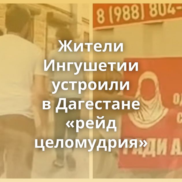 Жители Ингушетии устроили в Дагестане «рейд целомудрия»