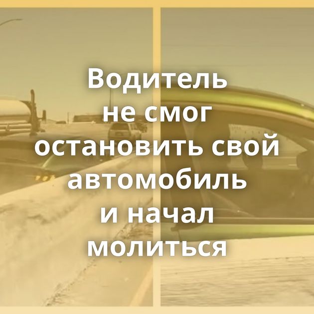 Водитель не смог остановить свой автомобиль и начал молиться