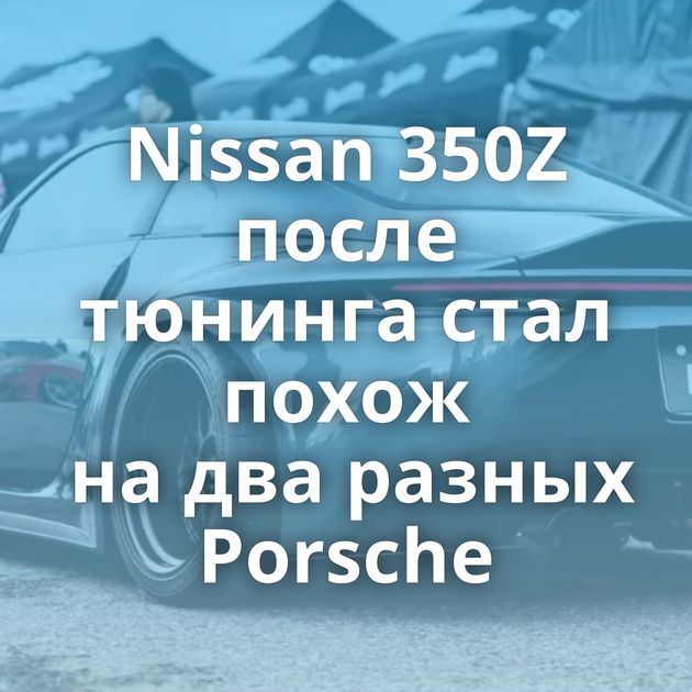 Nissan 350Z после тюнинга стал похож на два разных Porsche