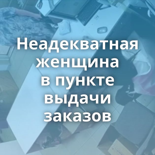 Неадекватная женщина в пункте выдачи заказов