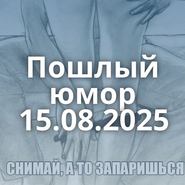 Пошлый юмор 15.08.2025