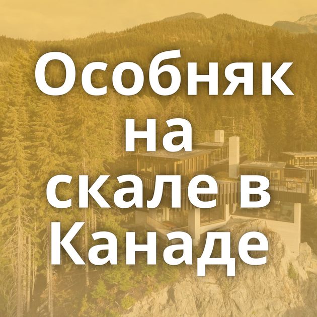 Особняк на скале в Канаде