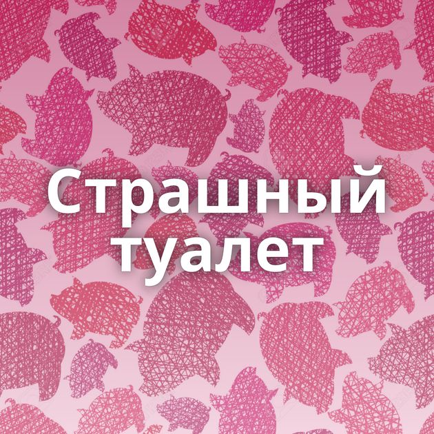 Страшный туалет