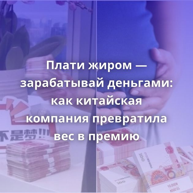Плати жиром — зарабатывай деньгами: как китайская компания превратила вес в премию
