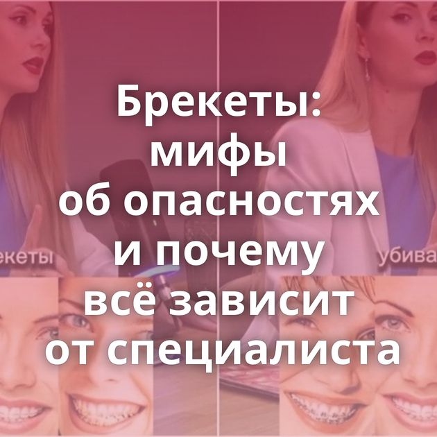 Брекеты: мифы об опасностях и почему всё зависит от специалиста