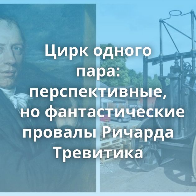 Цирк одного пара: перспективные, но фантастические провалы Ричарда Тревитика