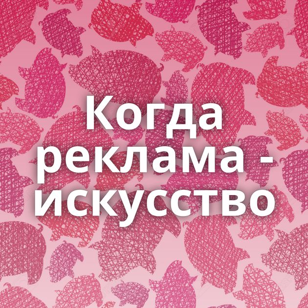 Когда реклама - искусство