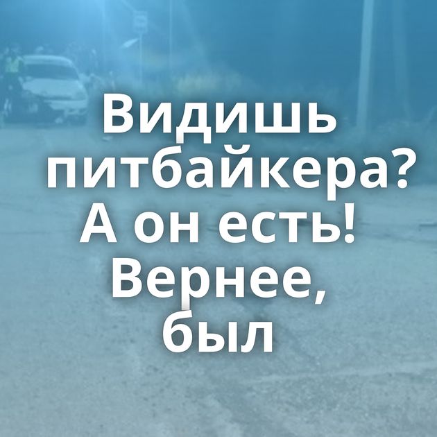 Видишь питбайкера? А он есть! Вернее, был