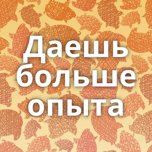 Даешь больше опыта