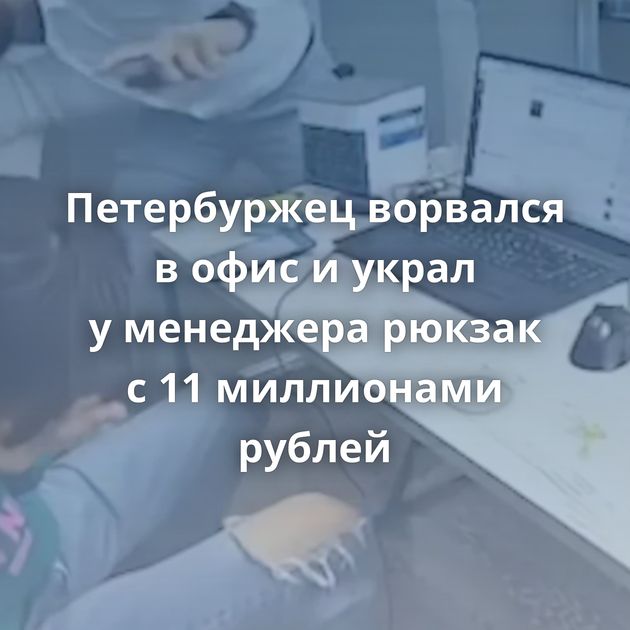 Петербуржец ворвался в офис и украл у менеджера рюкзак с 11 миллионами рублей