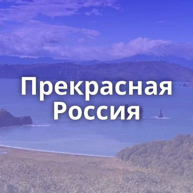 Прекрасная Россия