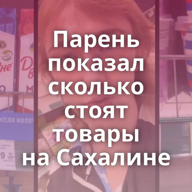 Парень показал сколько стоят товары на Сахалине