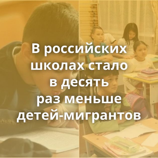 В российских школах стало в десять раз меньше детей-мигрантов