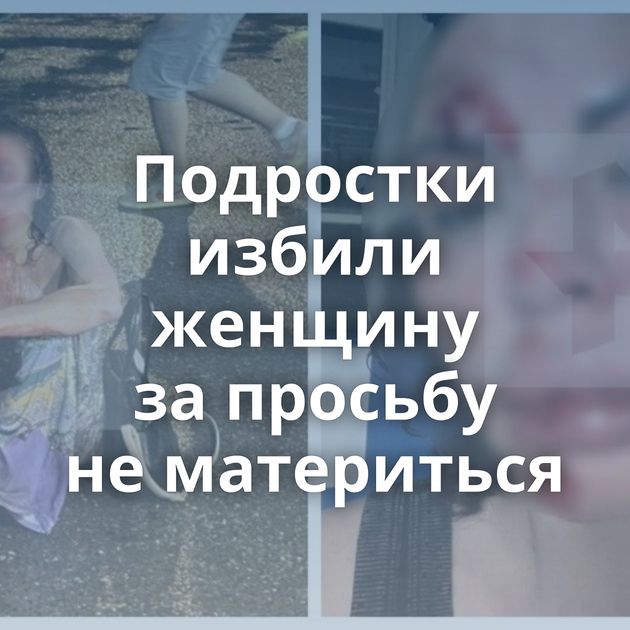 Подростки избили женщину за просьбу не материться