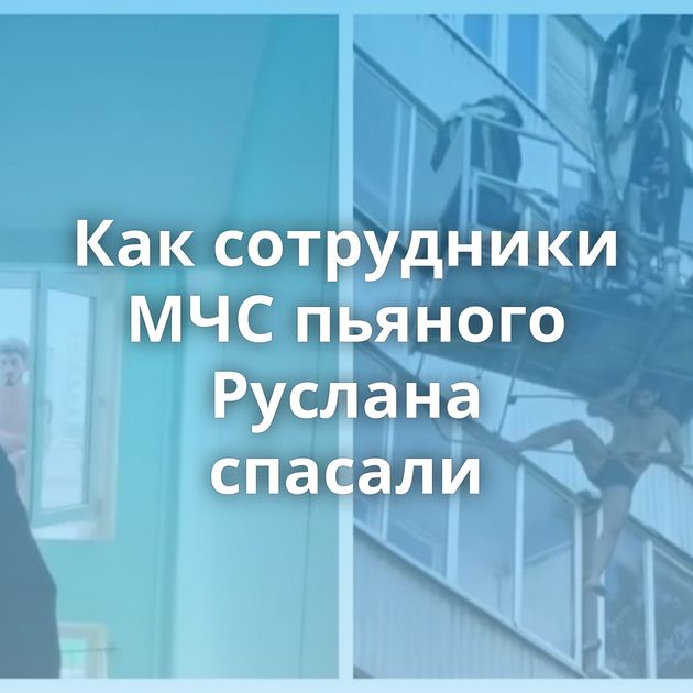 Как сотрудники МЧС пьяного Руслана спасали