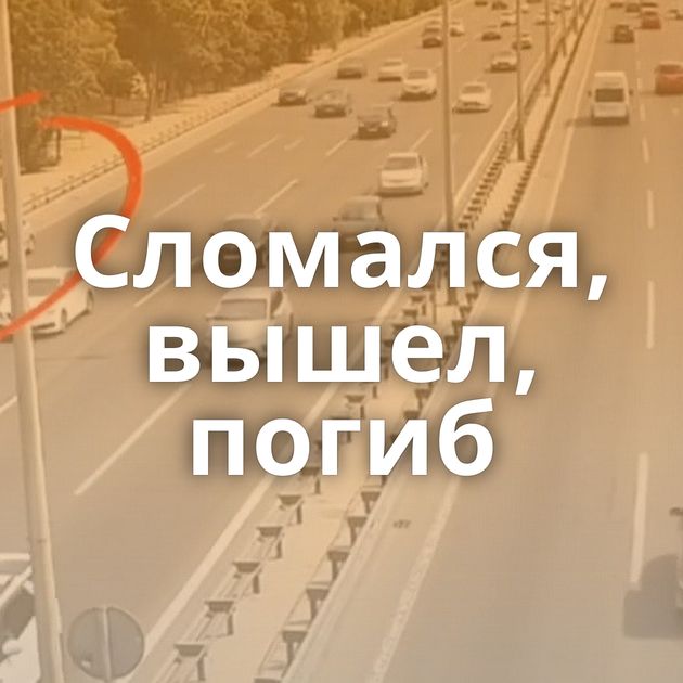 Сломался, вышел, погиб