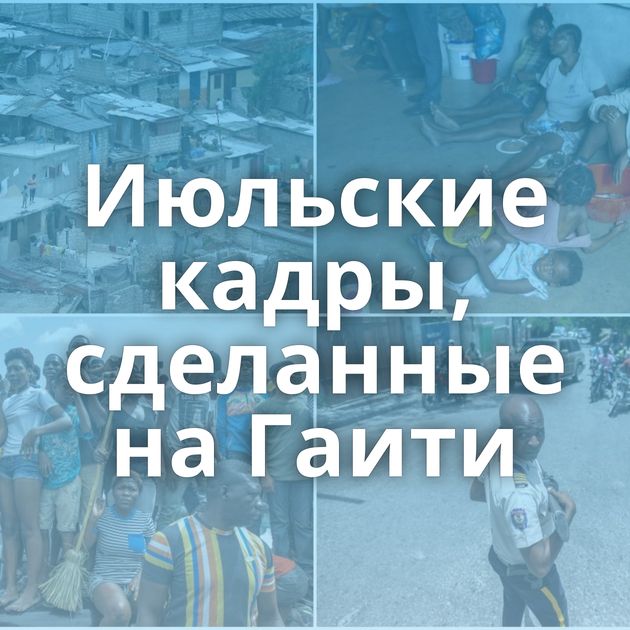 Июльские кадры, сделанные на Гаити