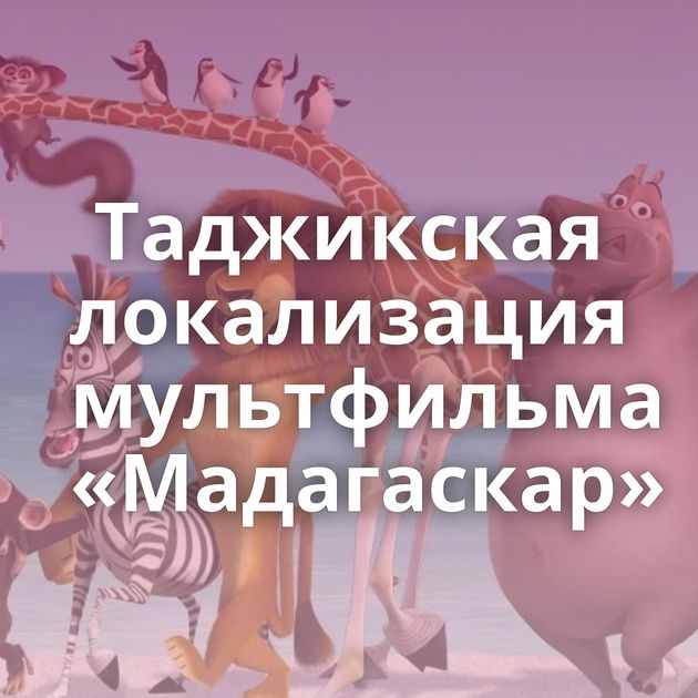 Таджикская локализация мультфильма «Мадагаскар»
