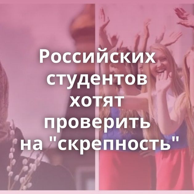 Российских студентов хотят проверить на 