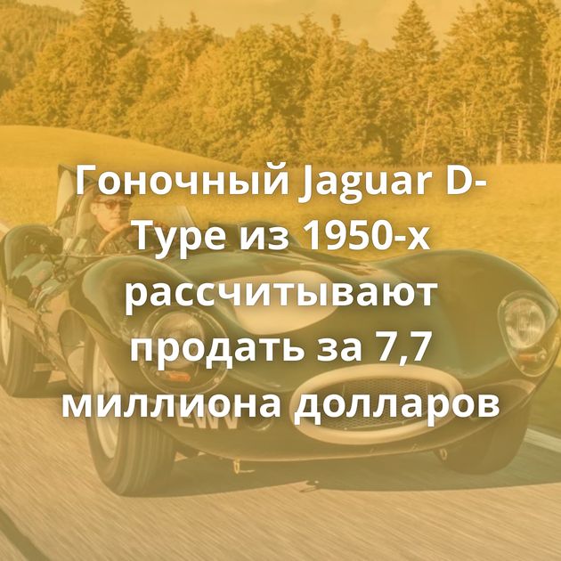 Гоночный Jaguar D-Type из 1950-х рассчитывают продать за 7,7 миллиона долларов