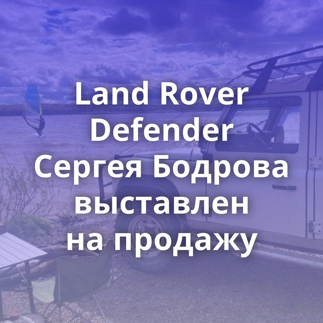 Land Rover Defender Сергея Бодрова выставлен на продажу