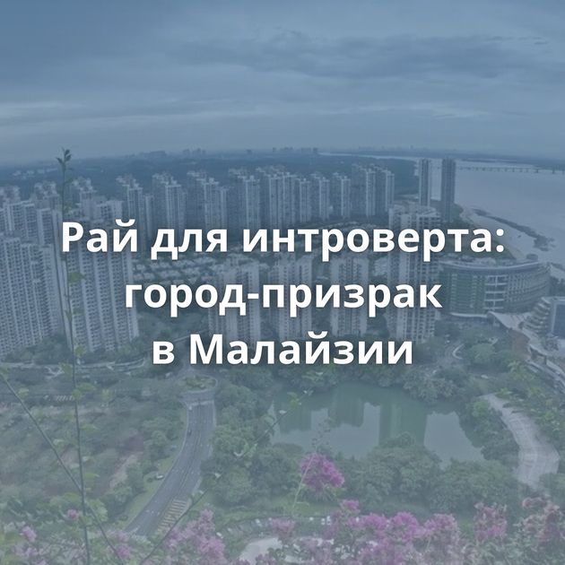 Рай для интроверта: город-призрак в Малайзии