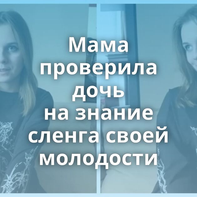 Мама проверила дочь на знание сленга своей молодости