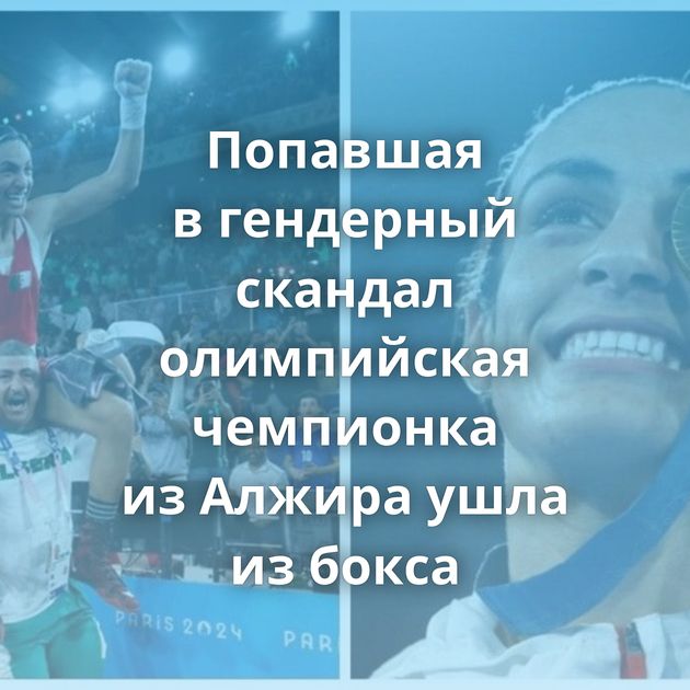 Попавшая в гендерный скандал олимпийская чемпионка из Алжира ушла из бокса