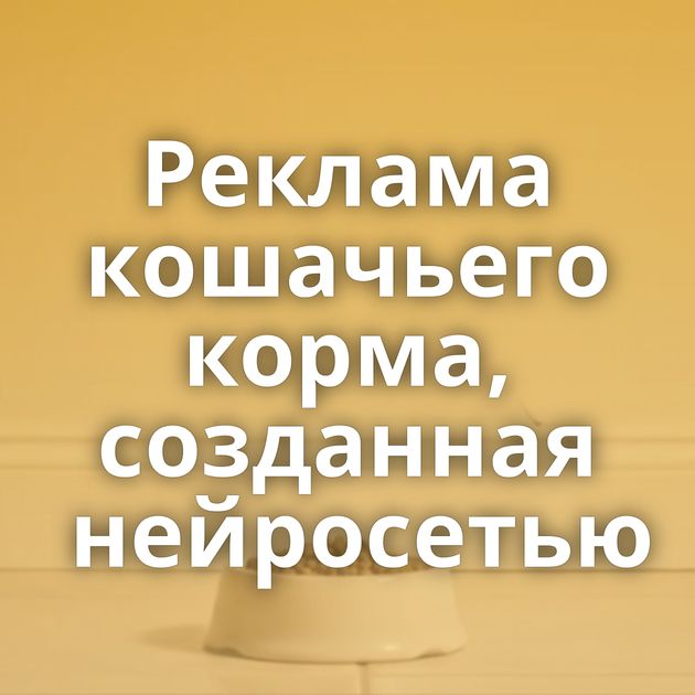 Реклама кошачьего корма, созданная нейросетью