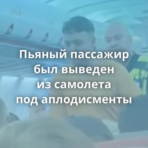 Пьяный пассажир был выведен из самолета под аплодисменты