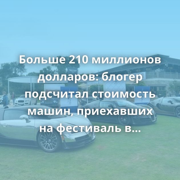 Больше 210 миллионов долларов: блогер подсчитал стоимость машин, приехавших на фестиваль в Монтерее