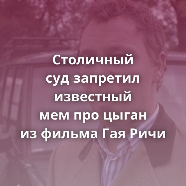 Столичный суд запретил известный мем про цыган из фильма Гая Ричи