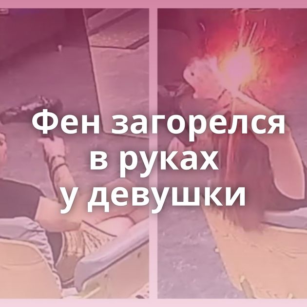 Фен загорелся в руках у девушки