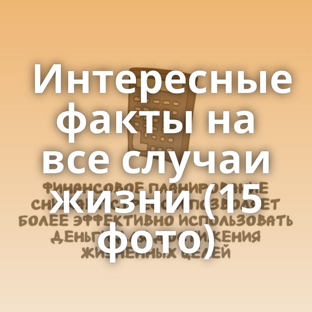 Интересные факты на все случаи жизни (15 фото)