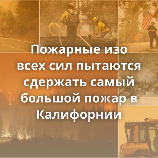 Пожарные изо всех сил пытаются сдержать самый большой пожар в Калифорнии