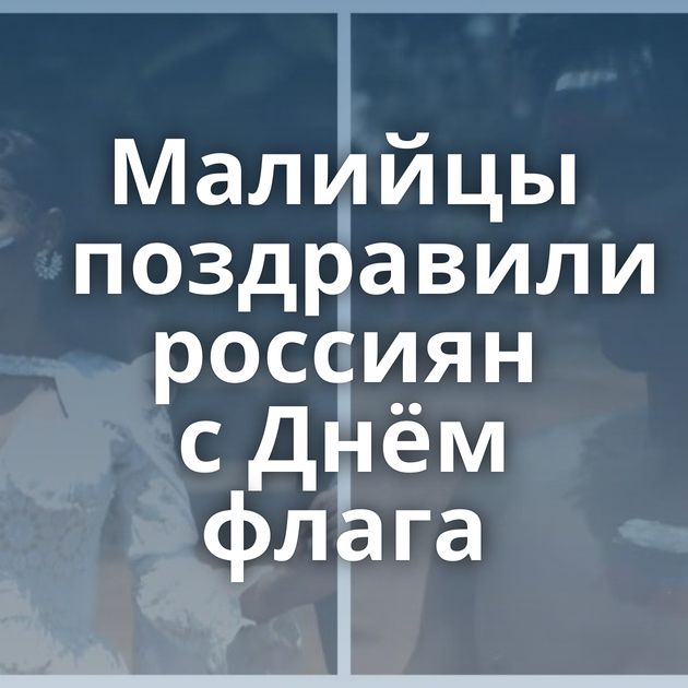 Малийцы поздравили россиян с Днём флага