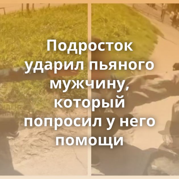 Подросток ударил пьяного мужчину, который попросил у него помощи