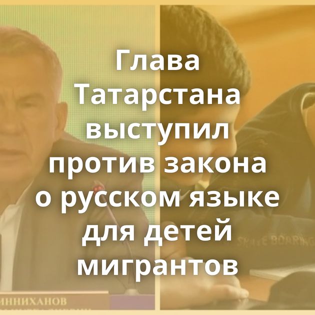 Глава Татарстана выступил против закона о русском языке для детей мигрантов
