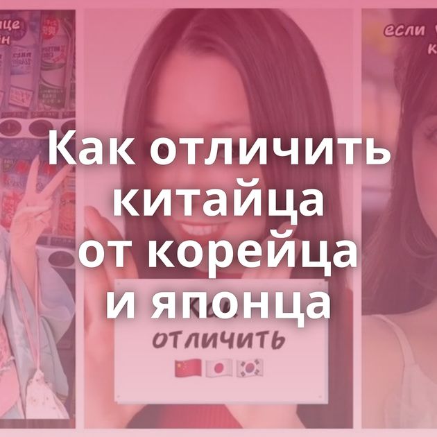 Как отличить китайца от корейца и японца
