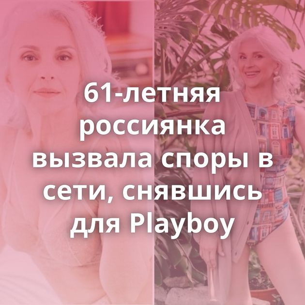61-летняя россиянка вызвала споры в сети, снявшись для Playboy