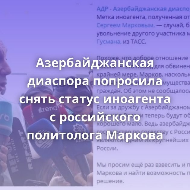 Азербайджанская диаспора попросила снять статус иноагента с российского политолога Маркова