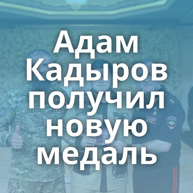 Адам Кадыров получил новую медаль