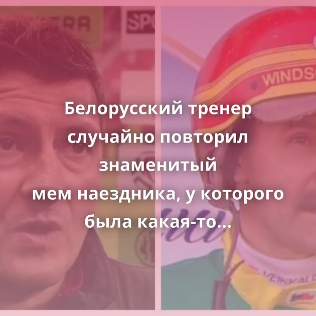 Белорусский тренер случайно повторил знаменитый мем наездника, у которого была какая-то тактика